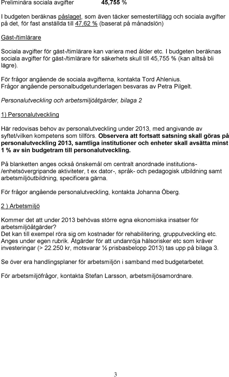 För frågor angående de sociala avgifterna, kontakta Tord Ahlenius. Frågor angående personalbudgetunderlagen besvaras av Petra Pilgelt.