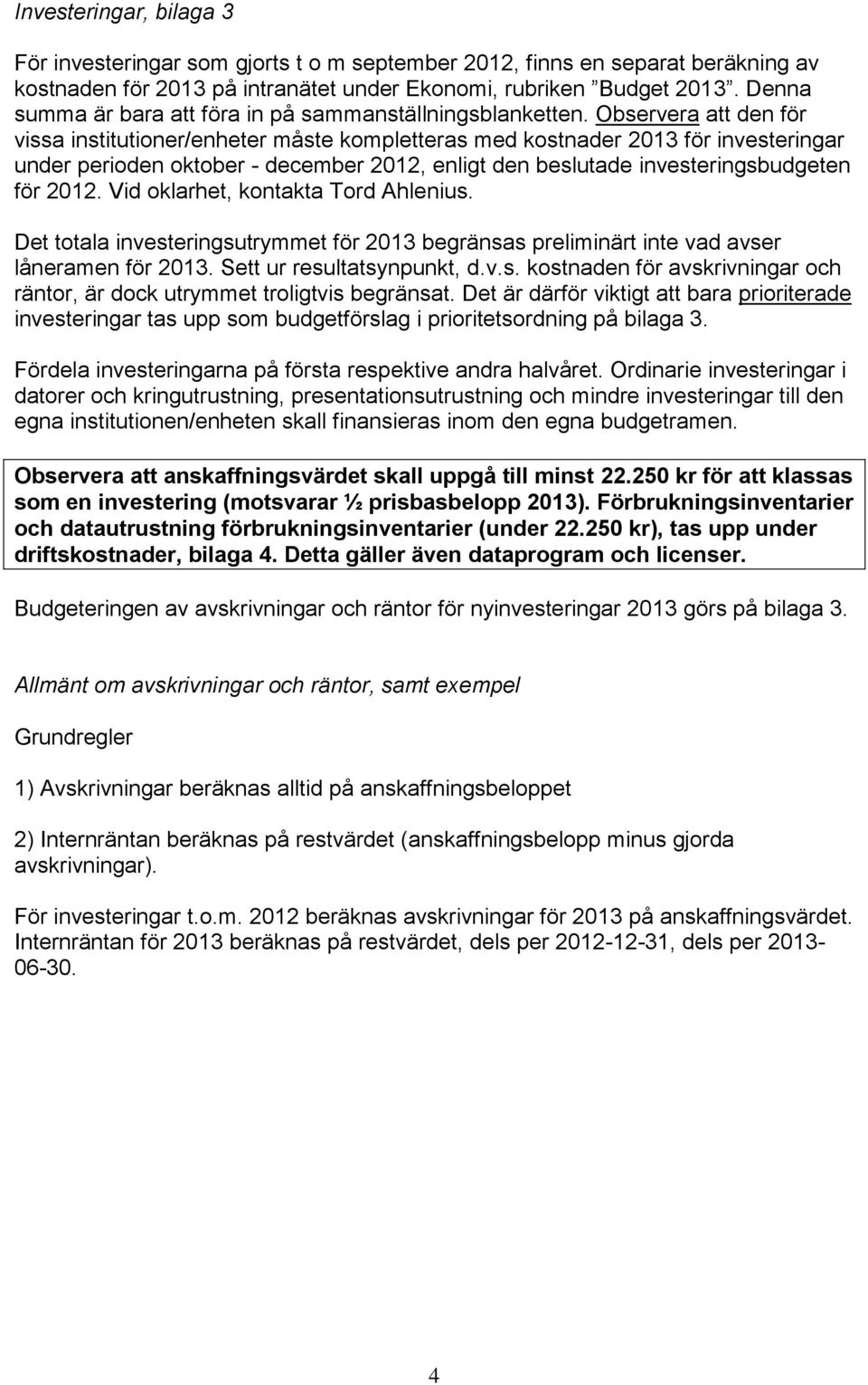 Observera att den för vissa institutioner/enheter måste kompletteras med kostnader 2013 för investeringar under perioden oktober - december 2012, enligt den beslutade investeringsbudgeten för 2012.