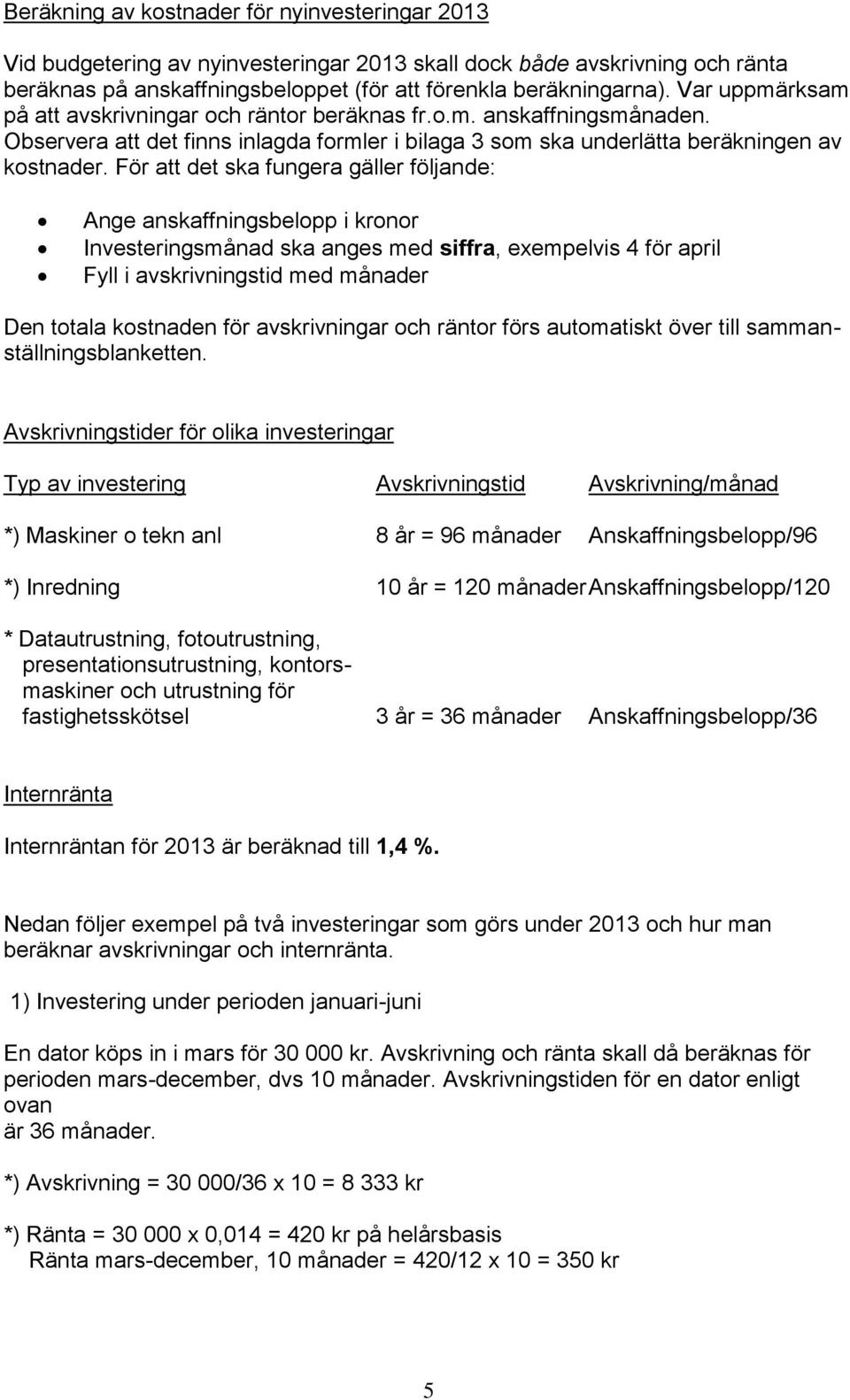 För att det ska fungera gäller följande: Ange anskaffningsbelopp i kronor Investeringsmånad ska anges med siffra, exempelvis 4 för april Fyll i avskrivningstid med månader Den totala kostnaden för