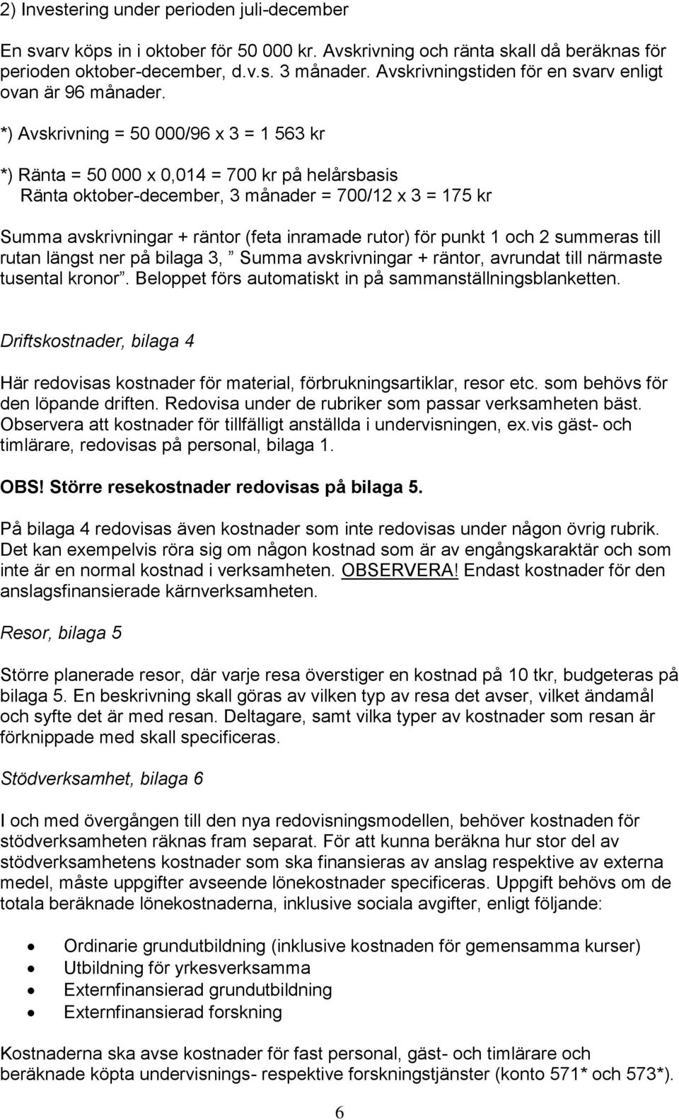 *) Avskrivning = 50 000/96 x 3 = 1 563 kr *) Ränta = 50 000 x 0,014 = 700 kr på helårsbasis Ränta oktober-december, 3 månader = 700/12 x 3 = 175 kr Summa avskrivningar + räntor (feta inramade rutor)