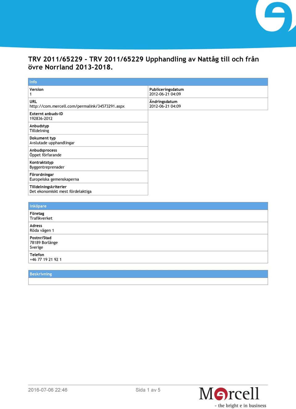 aspx Externt anbuds-id 192836-2012 Anbudstyp Tilldelning Dokument typ Avslutade upphandlingar Anbudsprocess Öppet förfarande Kontraktstyp