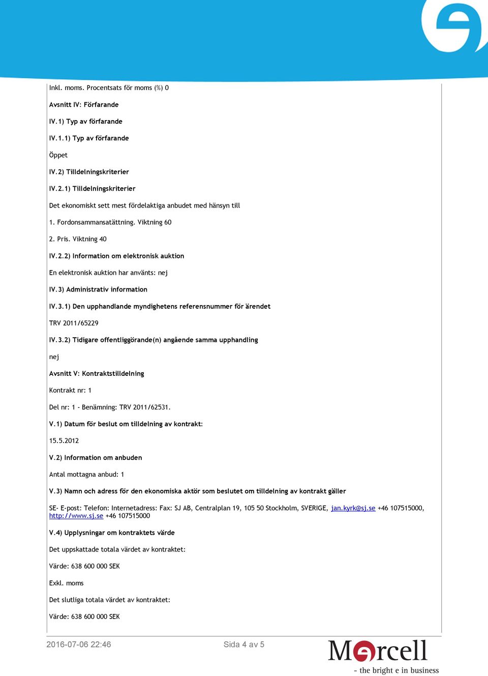 3) Administrativ information IV.3.1) Den upphandlande myndighetens referensnummer för ärendet TRV 2011/65229 IV.3.2) Tidigare offentliggörande(n) angående samma upphandling nej Avsnitt V: Kontraktstilldelning Kontrakt nr: 1 Del nr: 1 - Benämning: TRV 2011/62531.