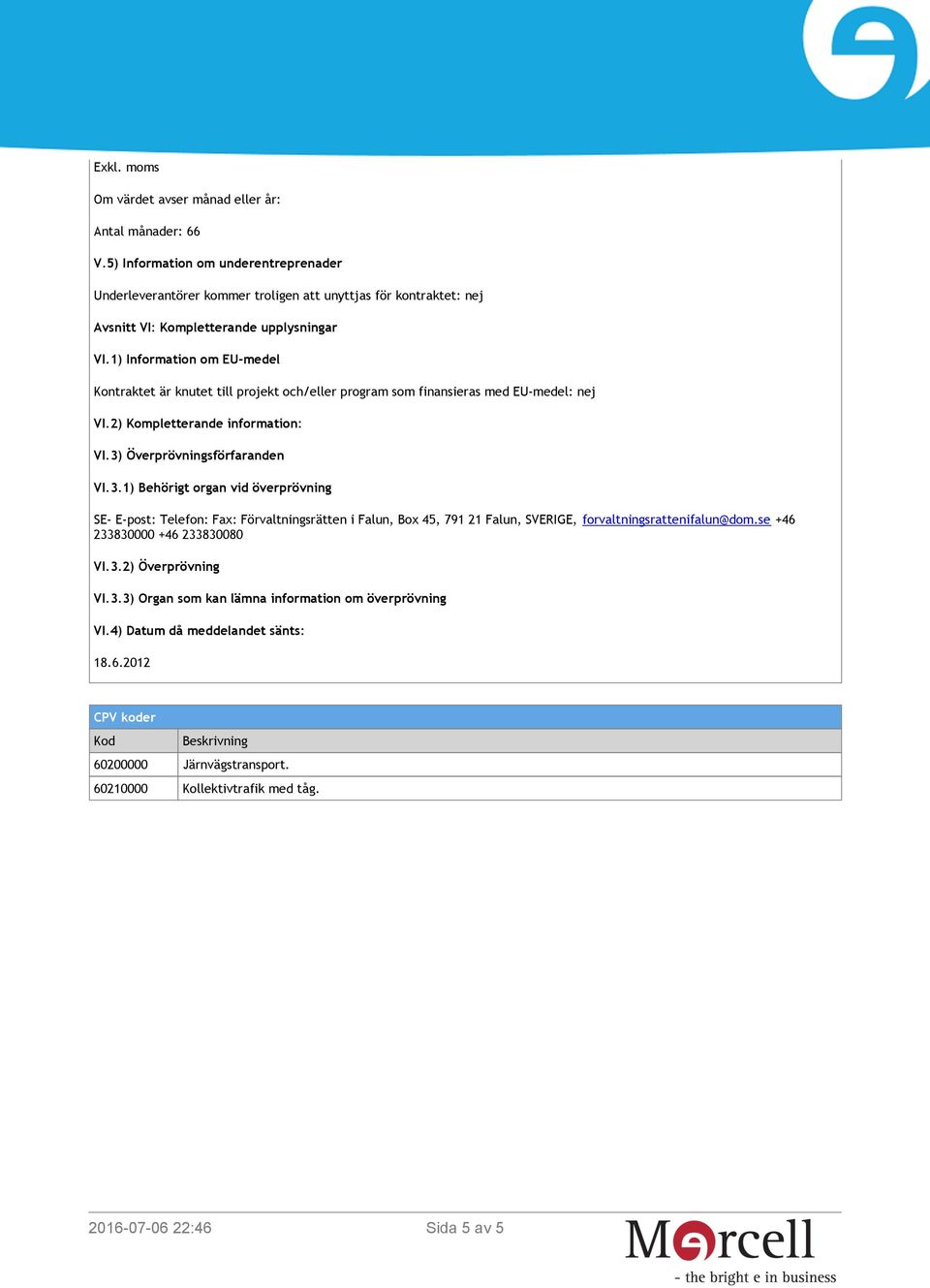 1) Information om EU-medel Kontraktet är knutet till projekt och/eller program som finansieras med EU-medel: nej VI.2) Kompletterande information: VI.3)