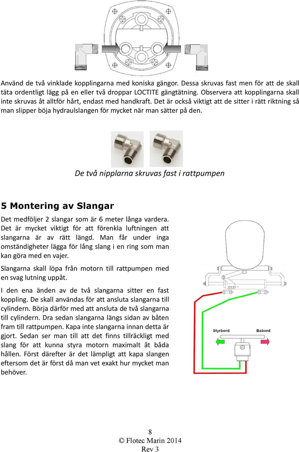 Det är också viktigt att de sitter i rätt riktning så man slipper böja hydraulslangen för mycket när man sätter på den.