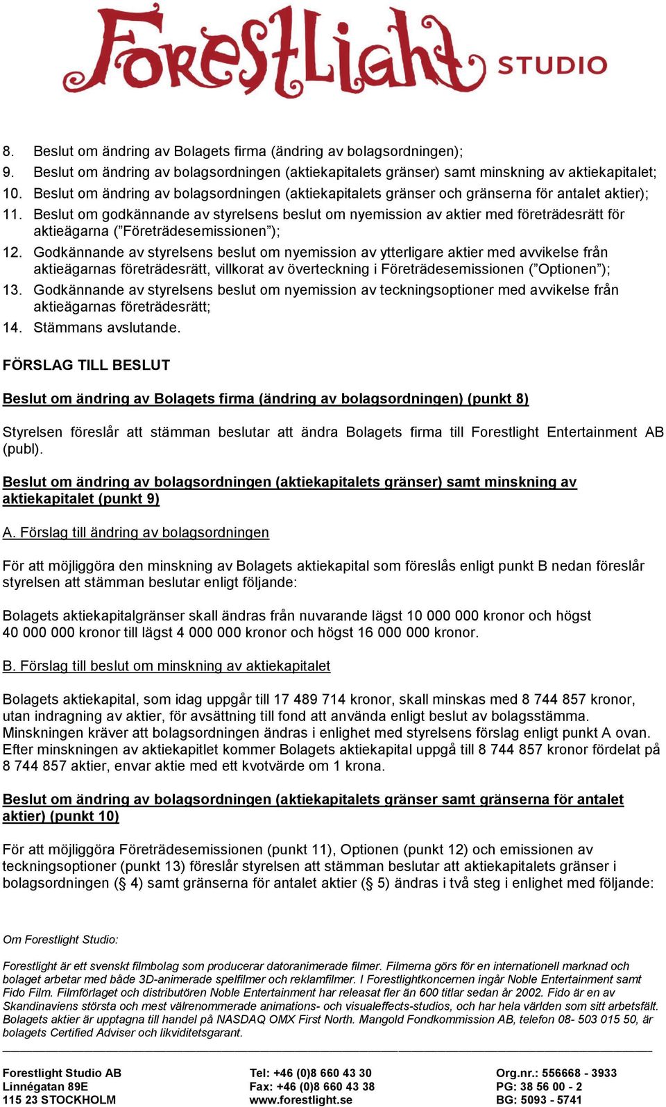 Beslut om godkännande av styrelsens beslut om nyemission av aktier med företrädesrätt för aktieägarna ( Företrädesemissionen ); 12.