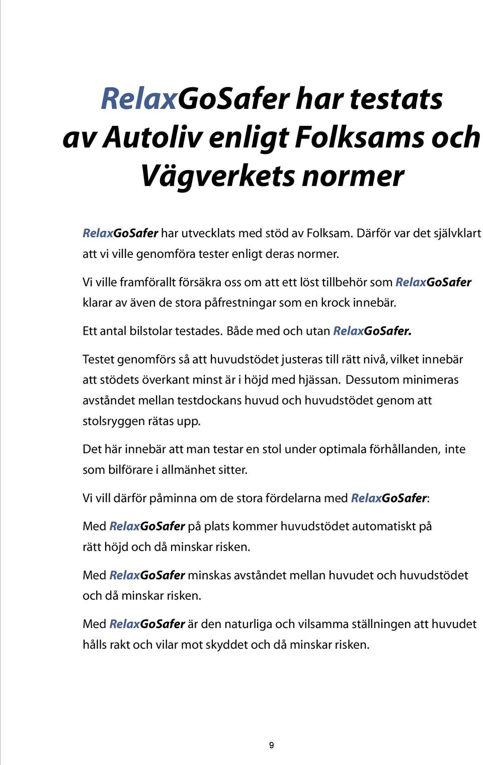 Testet genomförs så att huvudstödet justeras till rätt nivå, vilket innebär att stödets överkant minst är i höjd med hjässan.