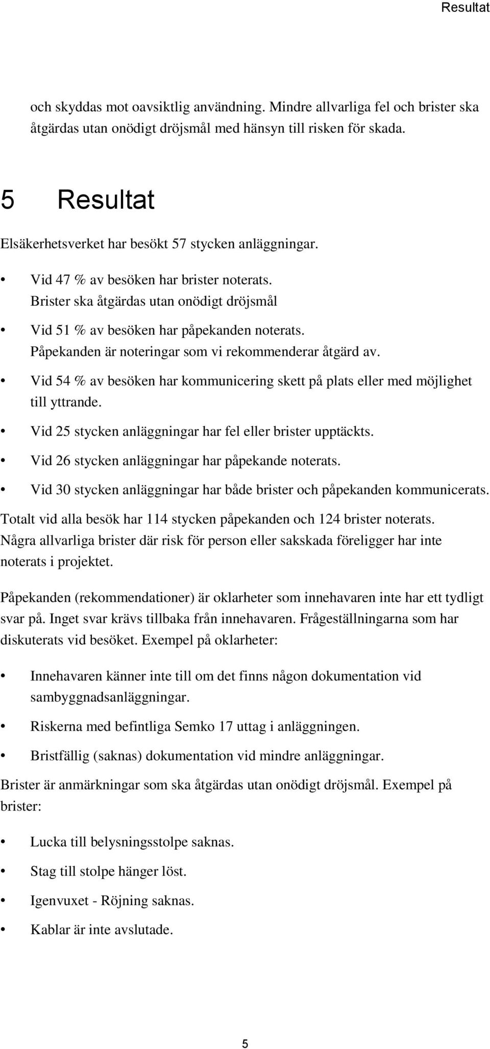 Påpekanden är noteringar som vi rekommenderar åtgärd av. Vid 54 % av besöken har kommunicering skett på plats eller med möjlighet till yttrande.