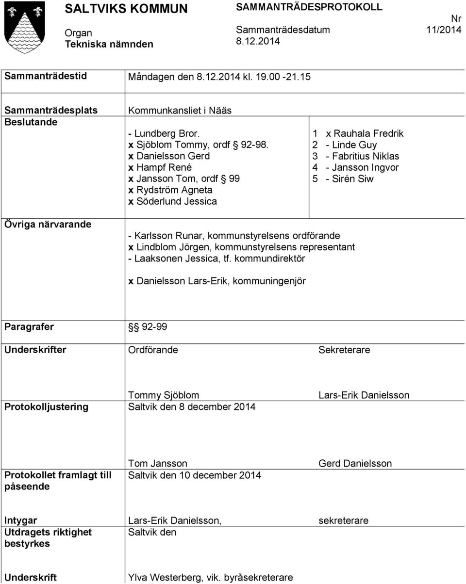 Karlsson Runar, kommunstyrelsens ordförande x Lindblom Jörgen, kommunstyrelsens representant - Laaksonen Jessica, tf.