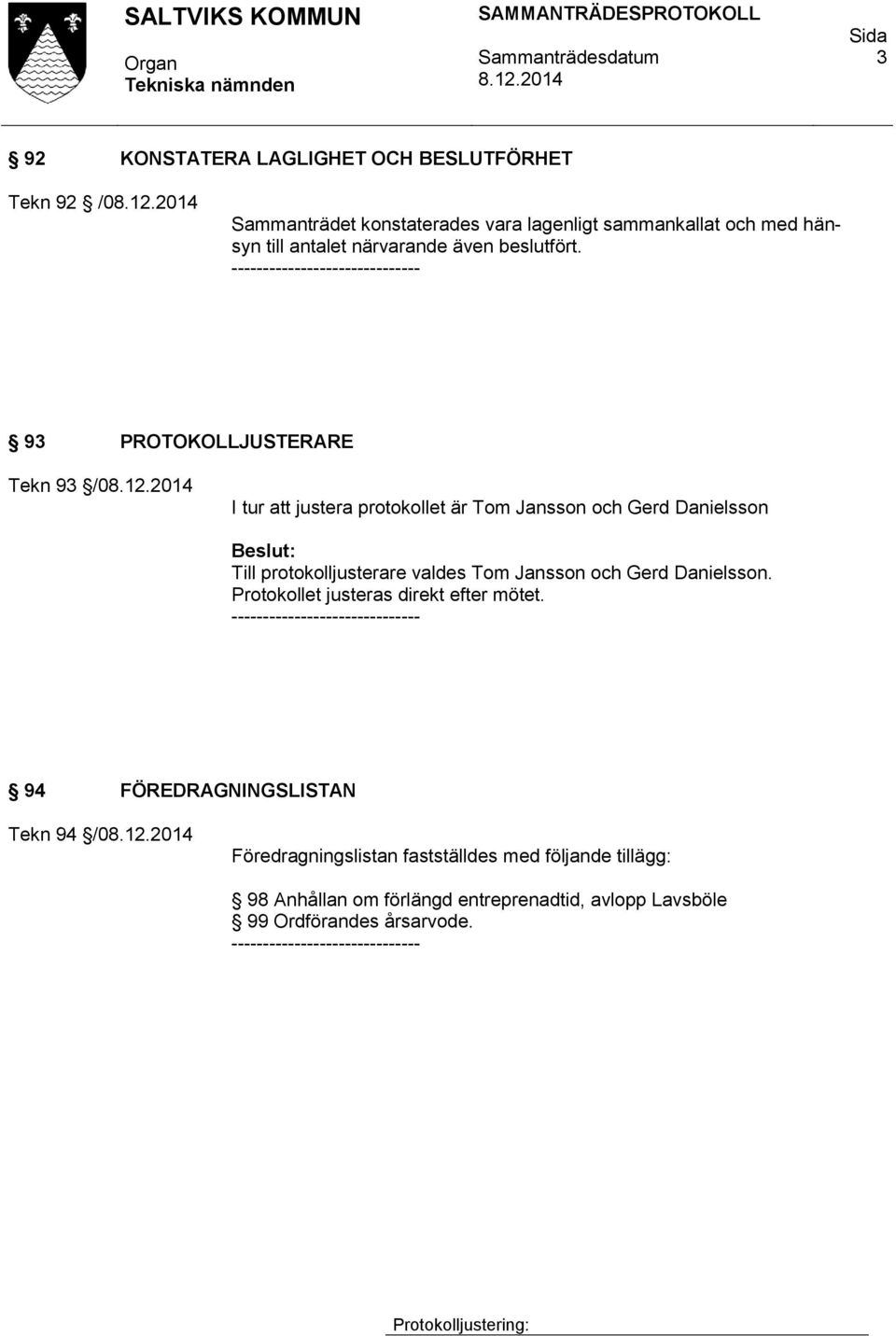 ------------------------------ 93 PROTOKOLLJUSTERARE Tekn 93 /0 I tur att justera protokollet är Tom Jansson och Gerd Danielsson Till protokolljusterare