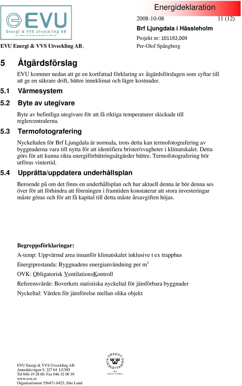 3 Termofotografering Nyckeltalen för Brf Ljungdala är normala, trots detta kan termofotografering av byggnaderna vara till nytta för att identifiera brister/svagheter i klimatskalet.