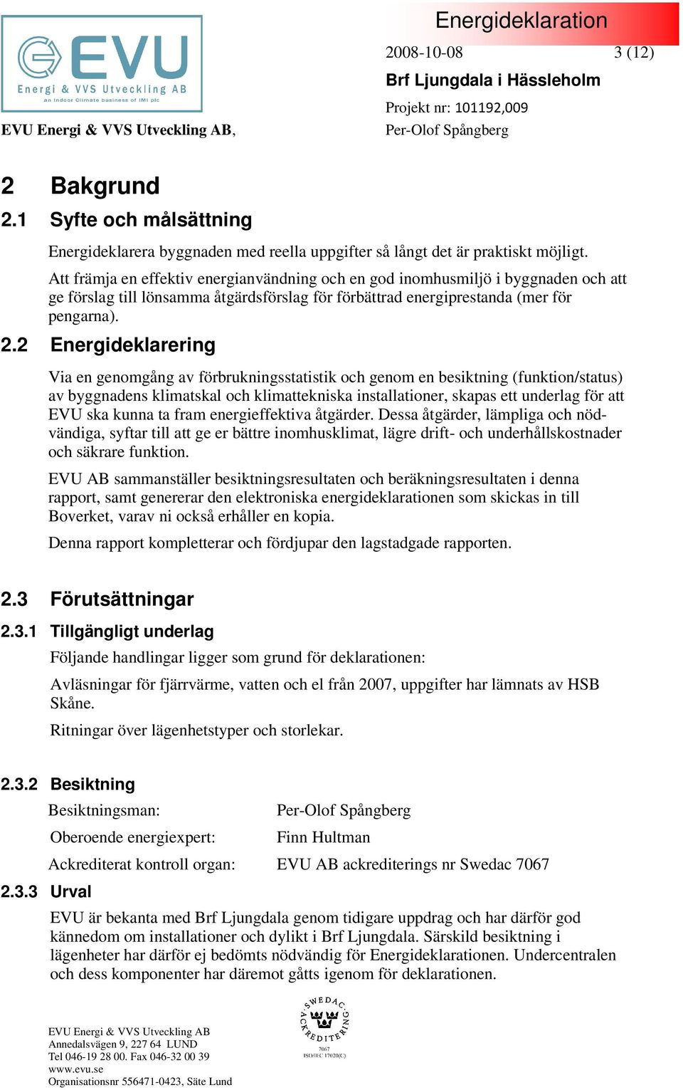 2 Energideklarering Via en genomgång av förbrukningsstatistik och genom en besiktning (funktion/status) av byggnadens klimatskal och klimattekniska installationer, skapas ett underlag för att EVU ska