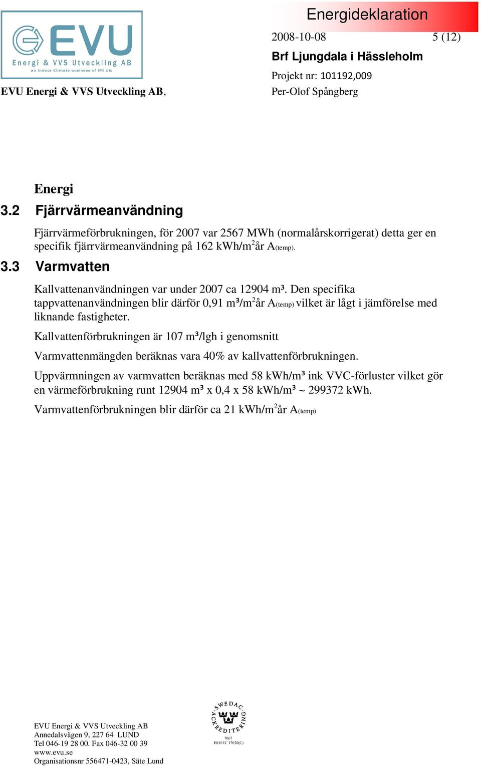 3 Varmvatten Kallvattenanvändningen var under 2007 ca 12904 m³.