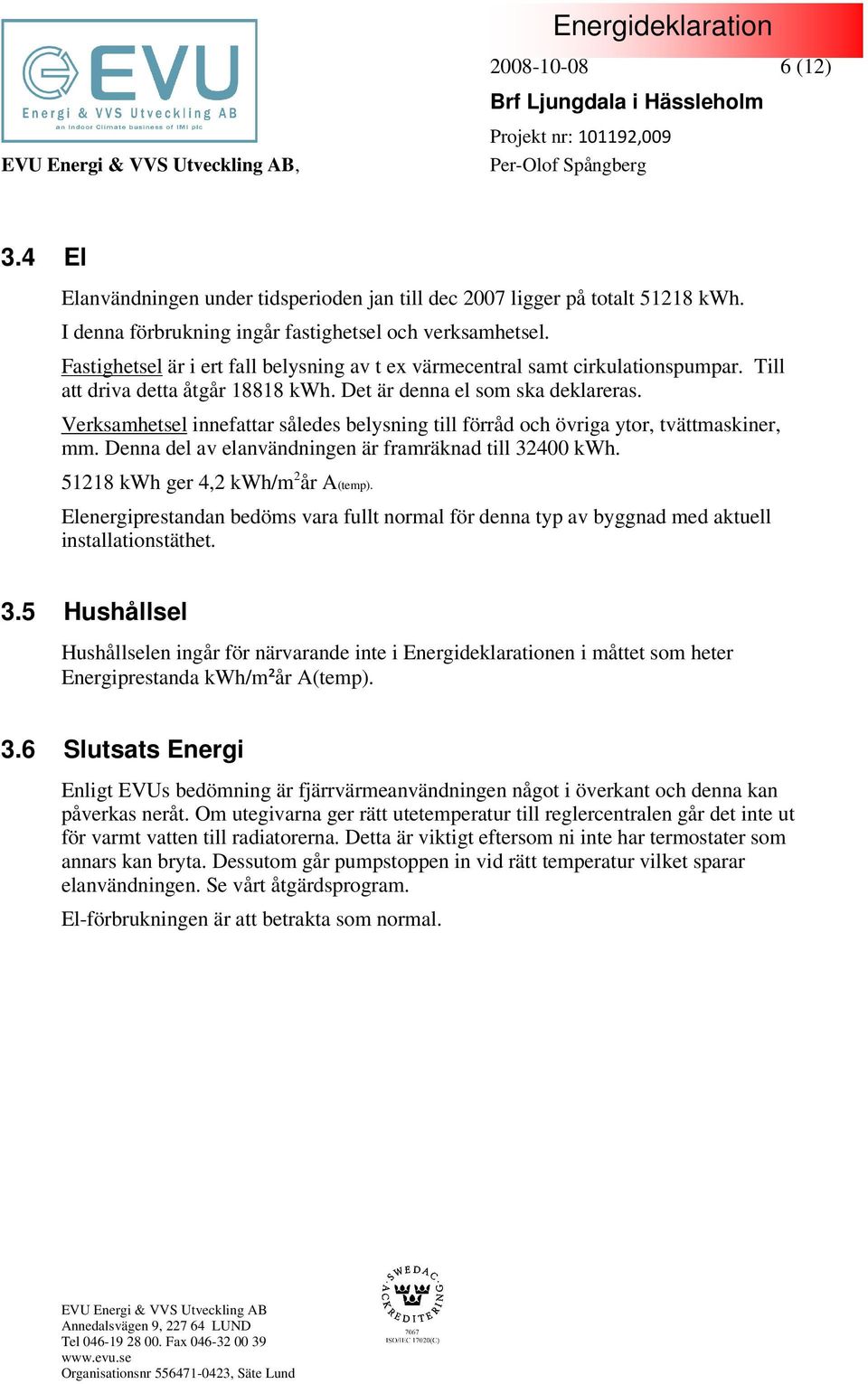 Verksamhetsel innefattar således belysning till förråd och övriga ytor, tvättmaskiner, mm. Denna del av elanvändningen är framräknad till 32400 kwh. 51218 kwh ger 4,2 kwh/m 2 år A(temp).