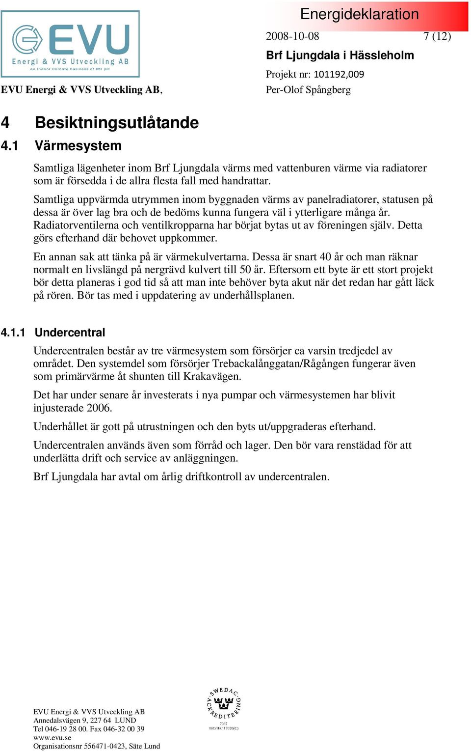 Radiatorventilerna och ventilkropparna har börjat bytas ut av föreningen själv. Detta görs efterhand där behovet uppkommer. En annan sak att tänka på är värmekulvertarna.