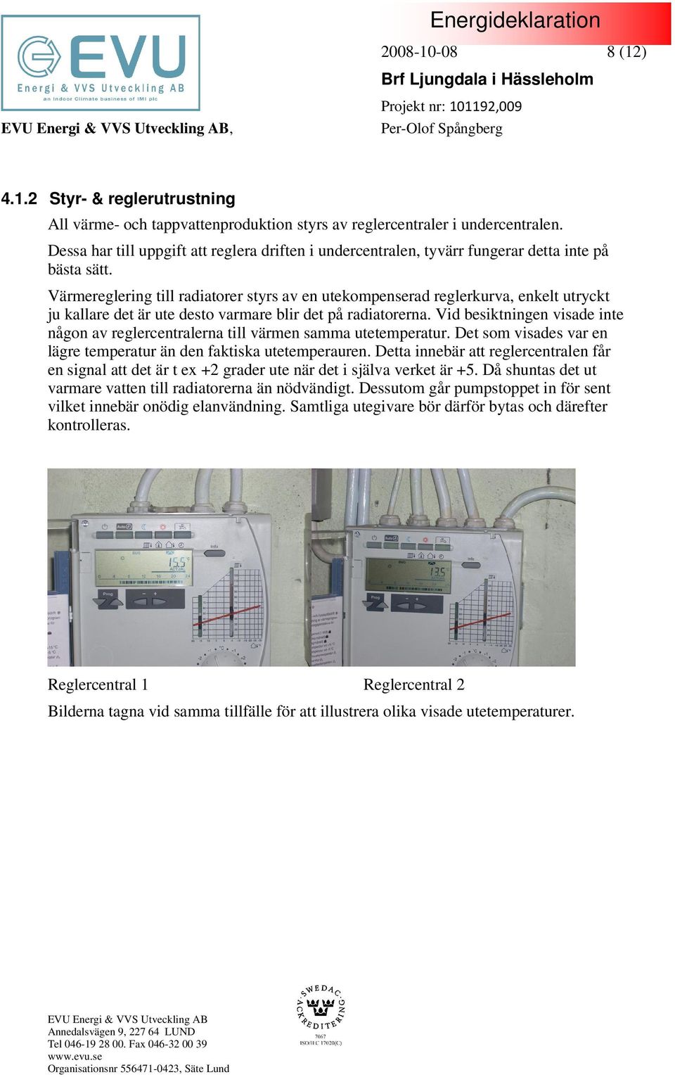 Värmereglering till radiatorer styrs av en utekompenserad reglerkurva, enkelt utryckt ju kallare det är ute desto varmare blir det på radiatorerna.