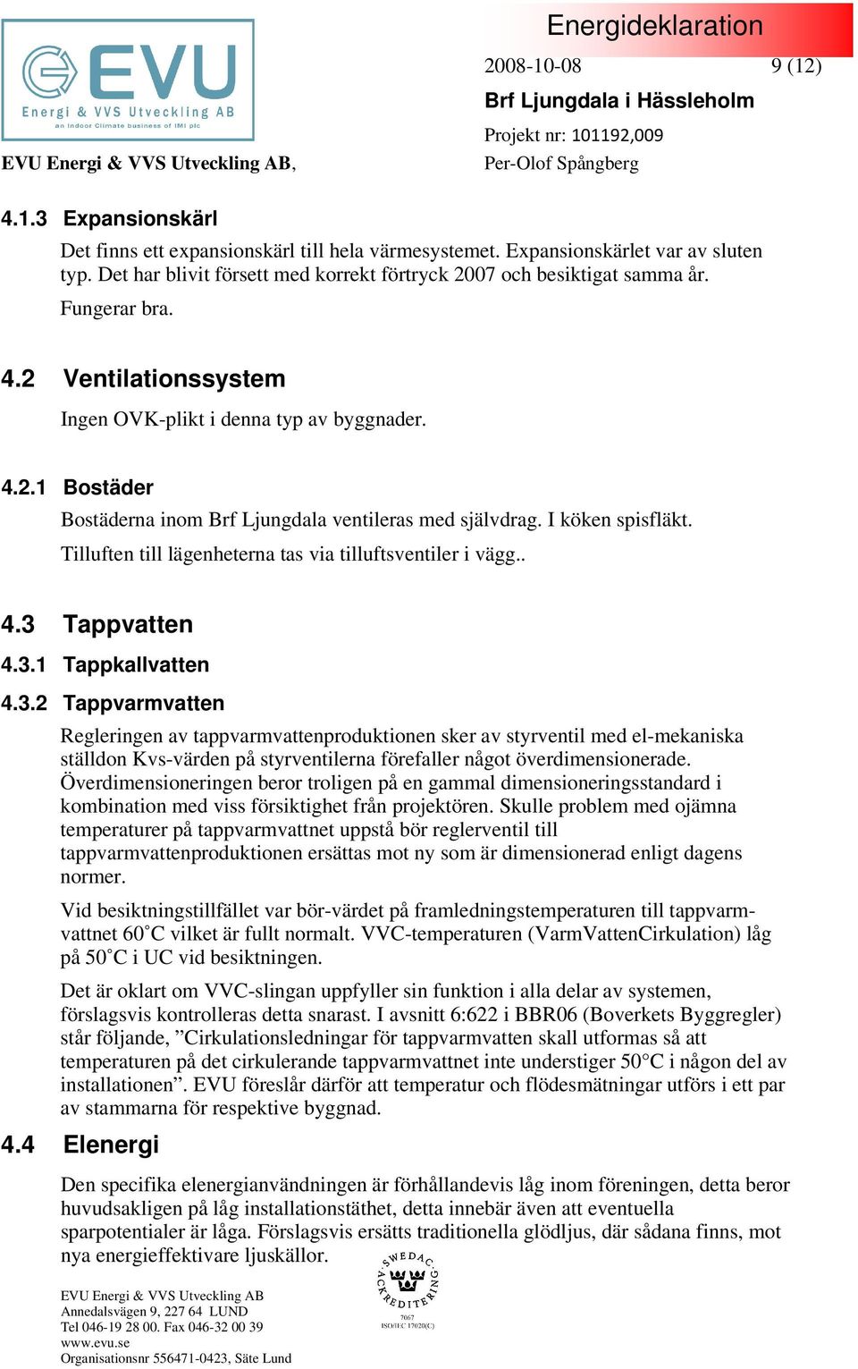 I köken spisfläkt. Tilluften till lägenheterna tas via tilluftsventiler i vägg.. 4.3 
