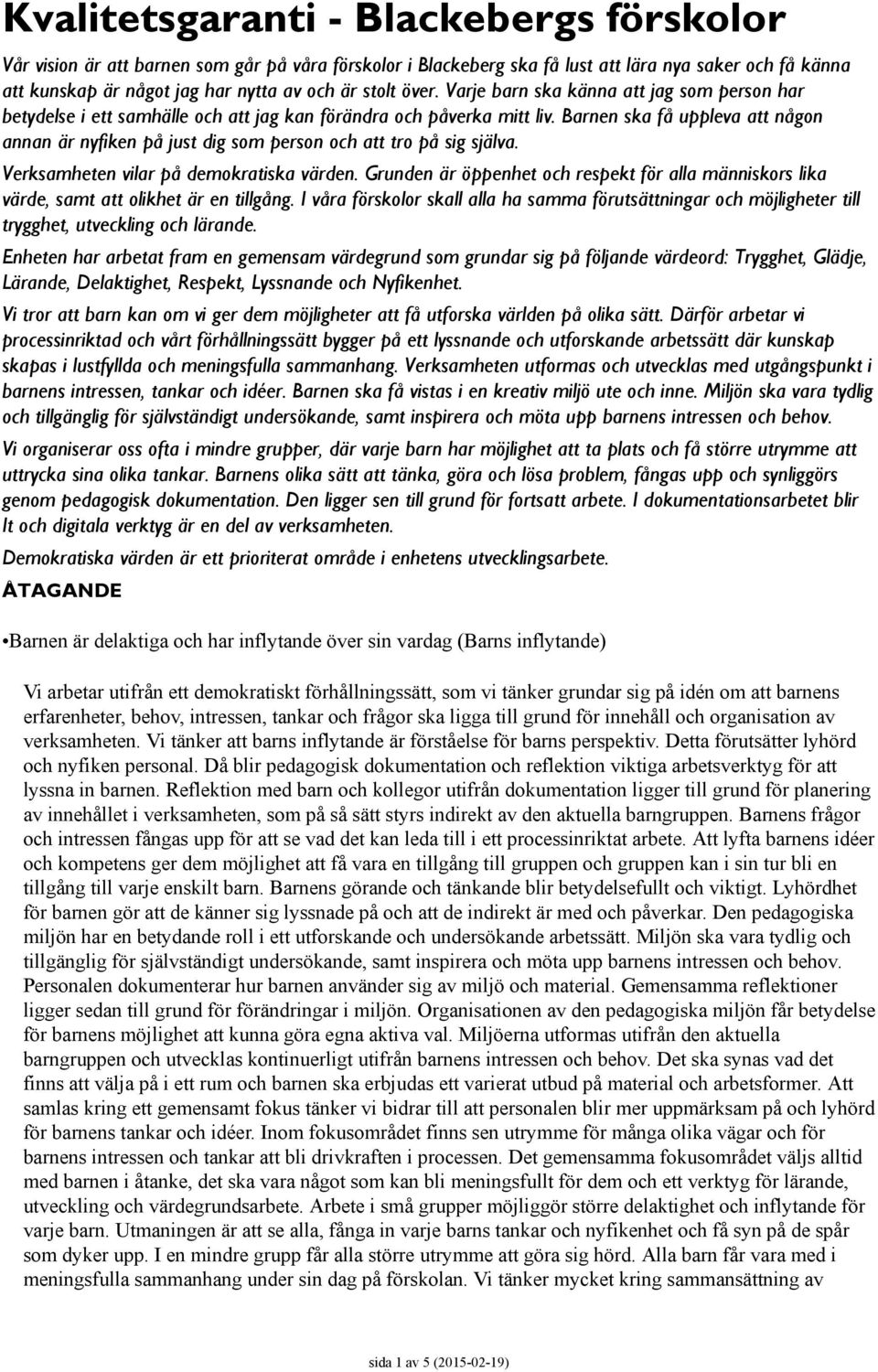 Barnen ska få uppleva att någon annan är nyfiken på just dig som person och att tro på sig själva. Verksamheten vilar på demokratiska värden.