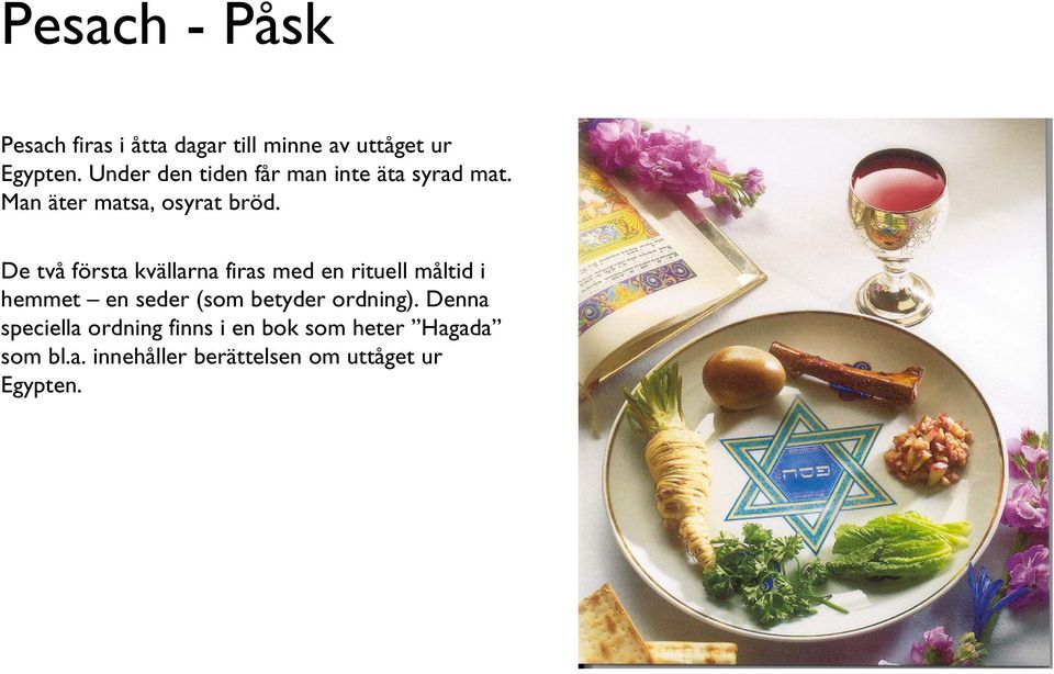 De två första kvällarna firas med en rituell måltid i hemmet en seder (som betyder