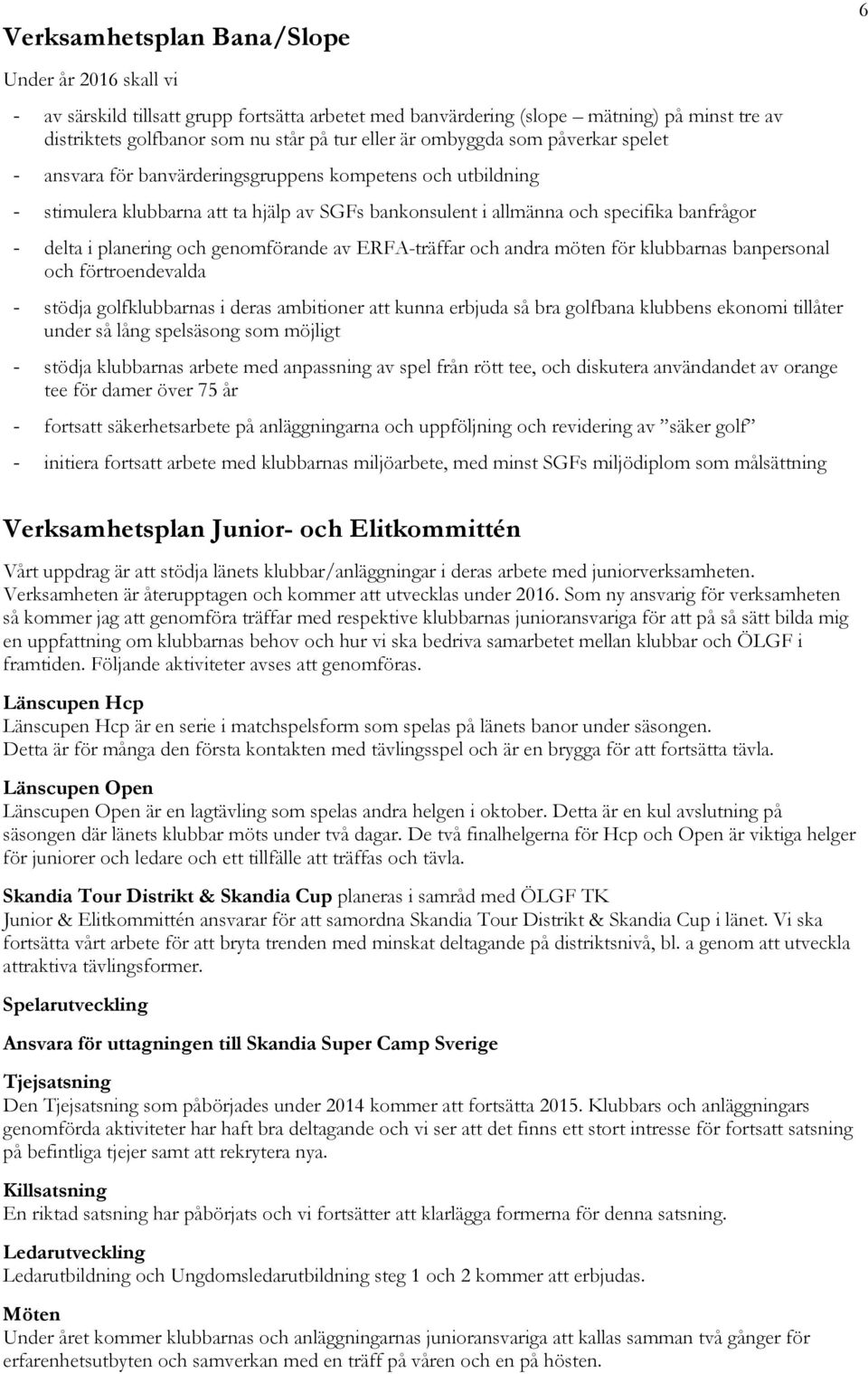 planering och genomförande av ERFA-träffar och andra möten för klubbarnas banpersonal och förtroendevalda - stödja golfklubbarnas i deras ambitioner att kunna erbjuda så bra golfbana klubbens ekonomi