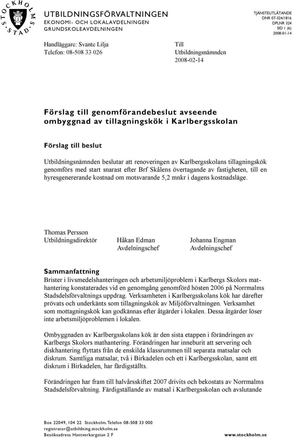 snarast efter Brf Skålens övertagande av fastigheten, till en hyresgenererande kostnad om motsvarande 5,2 mnkr i dagens kostnadsläge.