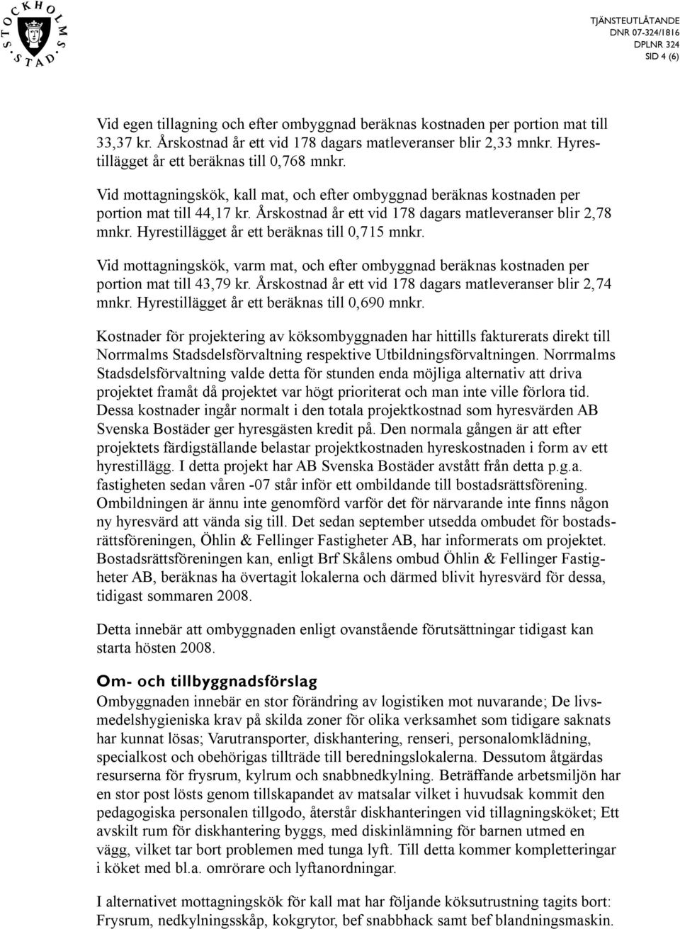 Årskostnad år ett vid 178 dagars matleveranser blir 2,78 mnkr. Hyrestillägget år ett beräknas till 0,715 mnkr.