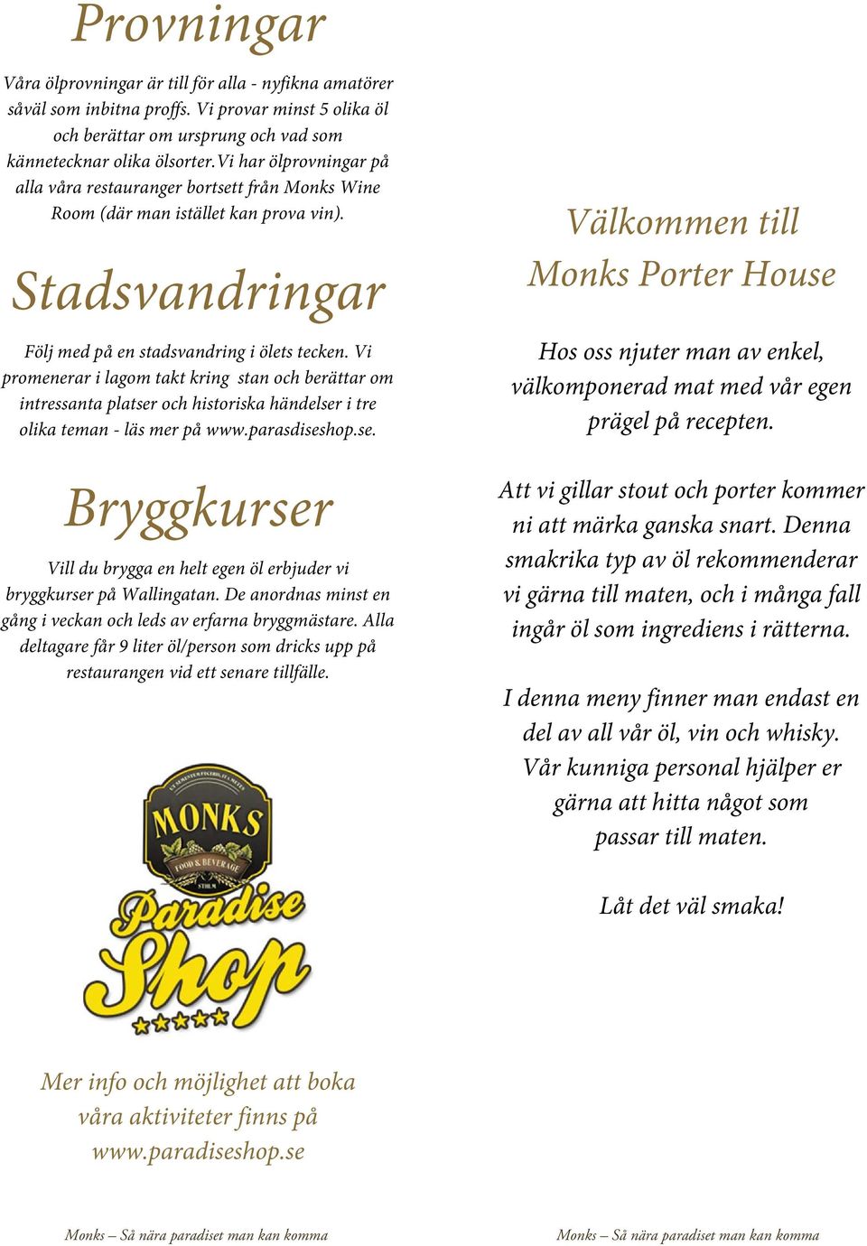 Vi promenerar i lagom takt kring stan och berättar om intressanta platser och historiska händelser i tre olika teman - läs mer på www.parasdiseshop.se. Bryggkurser Vill du brygga en helt egen öl erbjuder vi bryggkurser på Wallingatan.