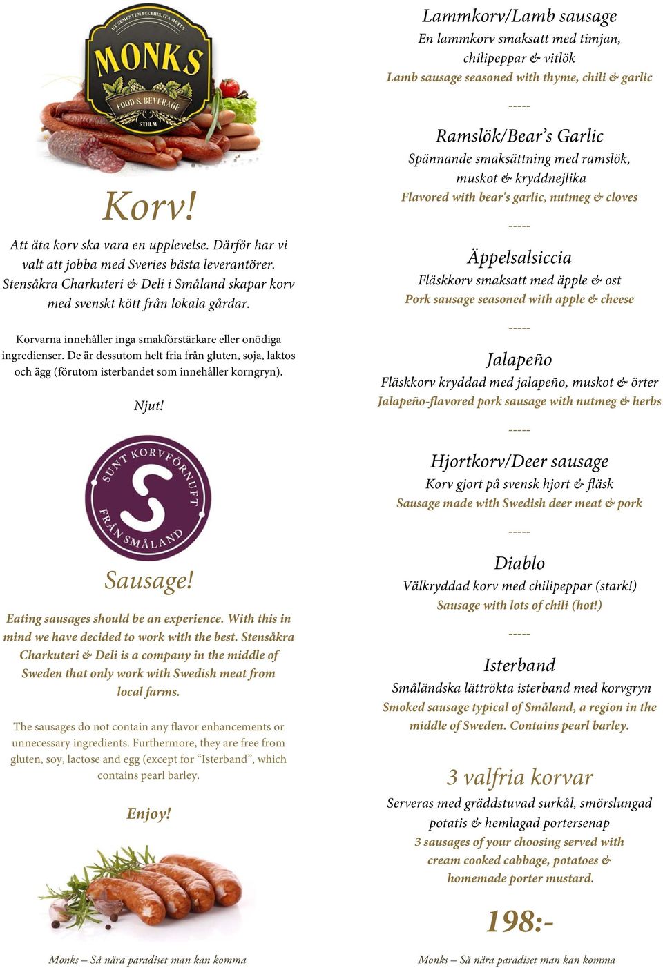Korvarna innehåller inga smakförstärkare eller onödiga ingredienser. De är dessutom helt fria från gluten, soja, laktos och ägg (förutom isterbandet som innehåller korngryn). Njut!