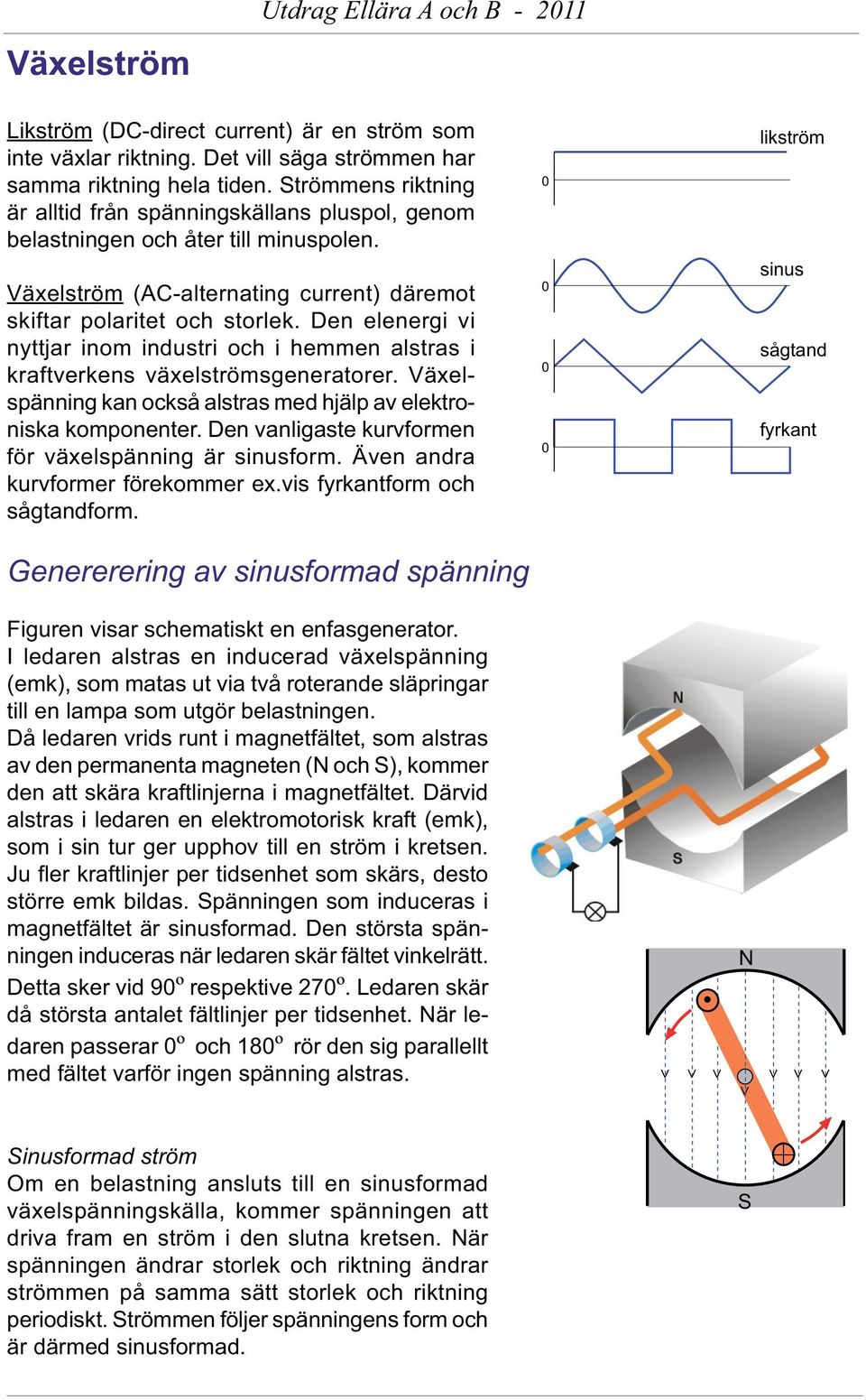 Den elenerg v nyttjar nom ndstr och hemmen alstras kraftverkens växelströmsgeneratorer. Växelspännng kan också alstras med hjälp av elektronska komponenter.