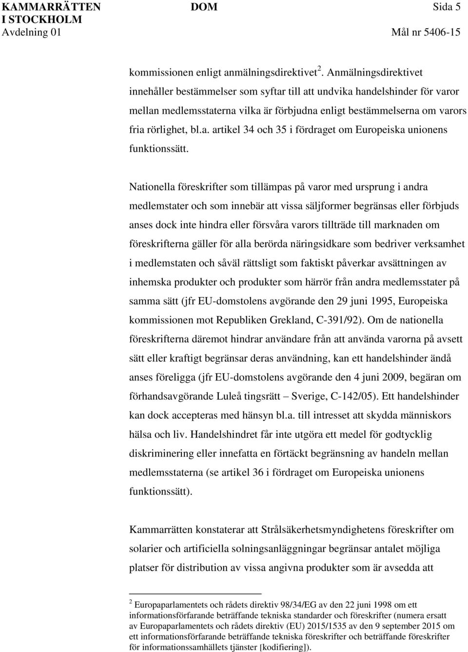 Nationella föreskrifter som tillämpas på varor med ursprung i andra medlemstater och som innebär att vissa säljformer begränsas eller förbjuds anses dock inte hindra eller försvåra varors tillträde