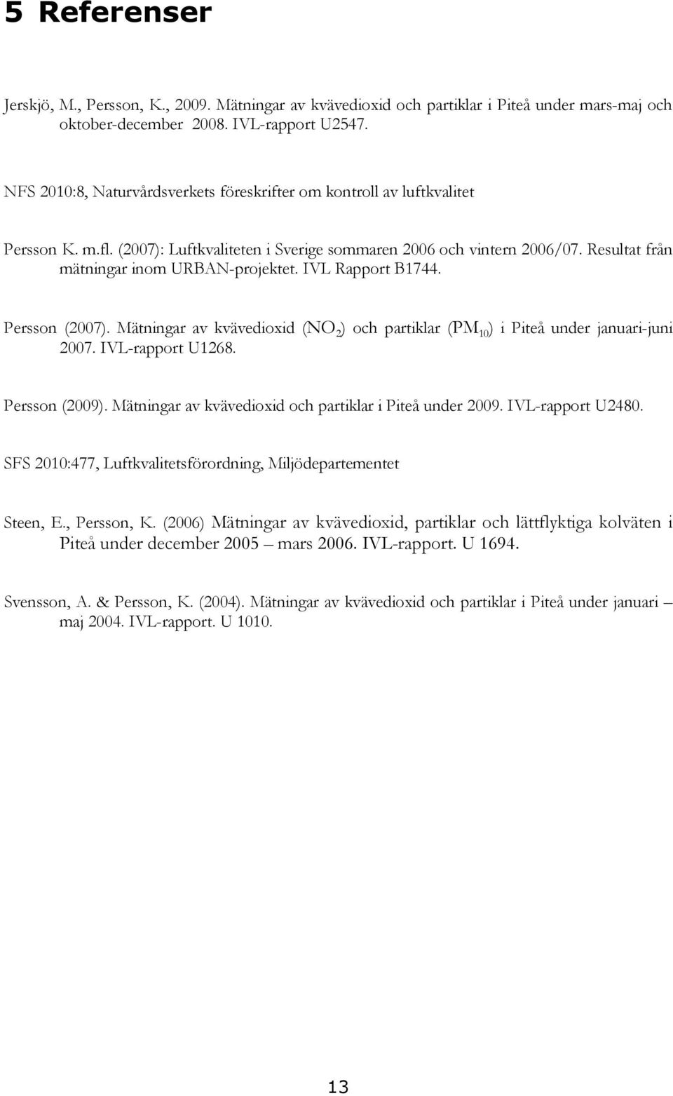 Resultat från mätningar inom URBAN-projektet. IVL Rapport B1744. Persson (2007). Mätningar av kvävedioxid (NO 2 ) och partiklar (PM 10 ) i Piteå under januari-juni 2007. IVL-rapport U1268.