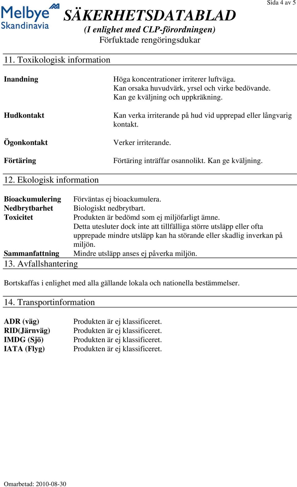 Ekologisk information Bioackumulering Förväntas ej bioackumulera. Nedbrytbarhet Biologiskt nedbrytbart. Toxicitet Produkten är bedömd som ej miljöfarligt ämne.