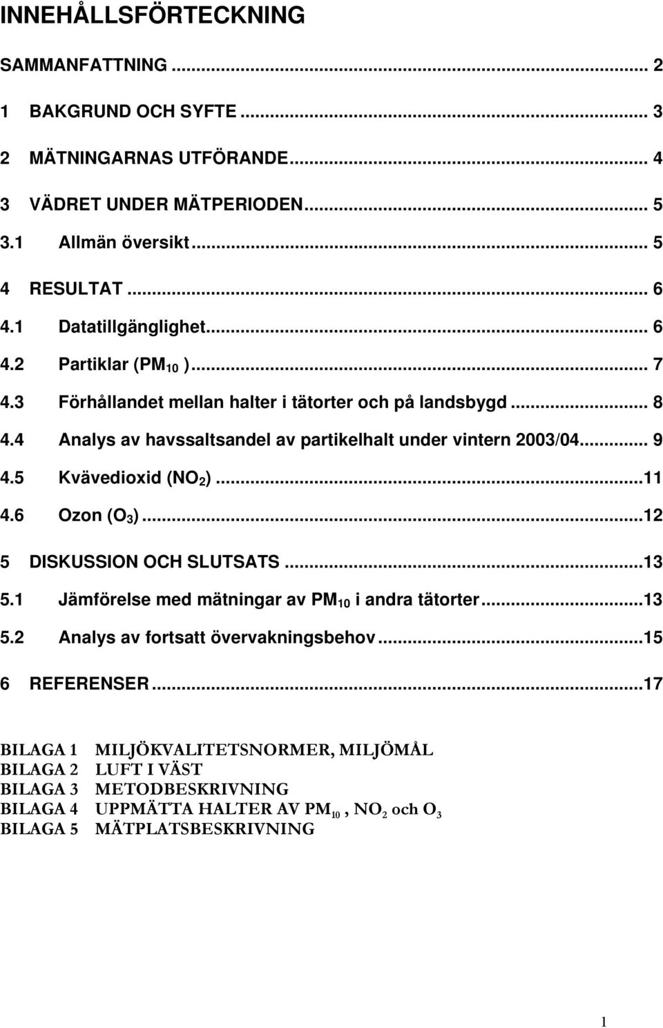 4 Analys av havssaltsandel av partikelhalt under vintern 2003/04... 9 4.5 Kvävedioxid (NO 2 )...11 4.6 Ozon (O 3 )...12 5 DISKUSSION OCH SLUTSATS...13 5.