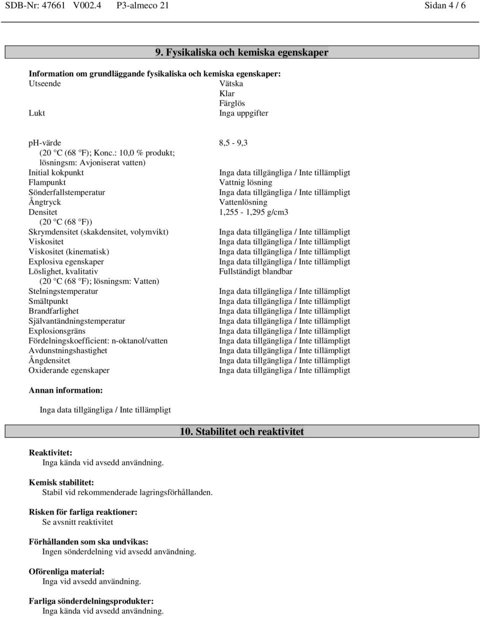 : 10,0 % produkt; lösningsm: Avjoniserat vatten) Initial kokpunkt Flampunkt Sönderfallstemperatur Ångtryck Densitet (20 C (68 F)) Skrymdensitet (skakdensitet, volymvikt) Viskositet Viskositet