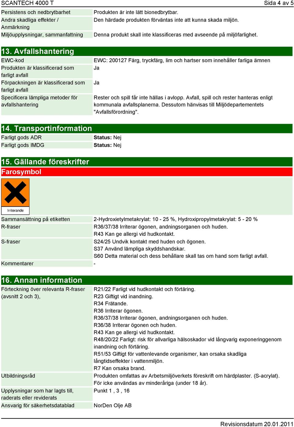 Avfallshantering EWC-kod Produkten är klassificerad som farligt avfall Förpackningen är klassificerad som farligt avfall Specificera lämpliga metoder för avfallshantering EWC: 200127 Färg, tryckfärg,