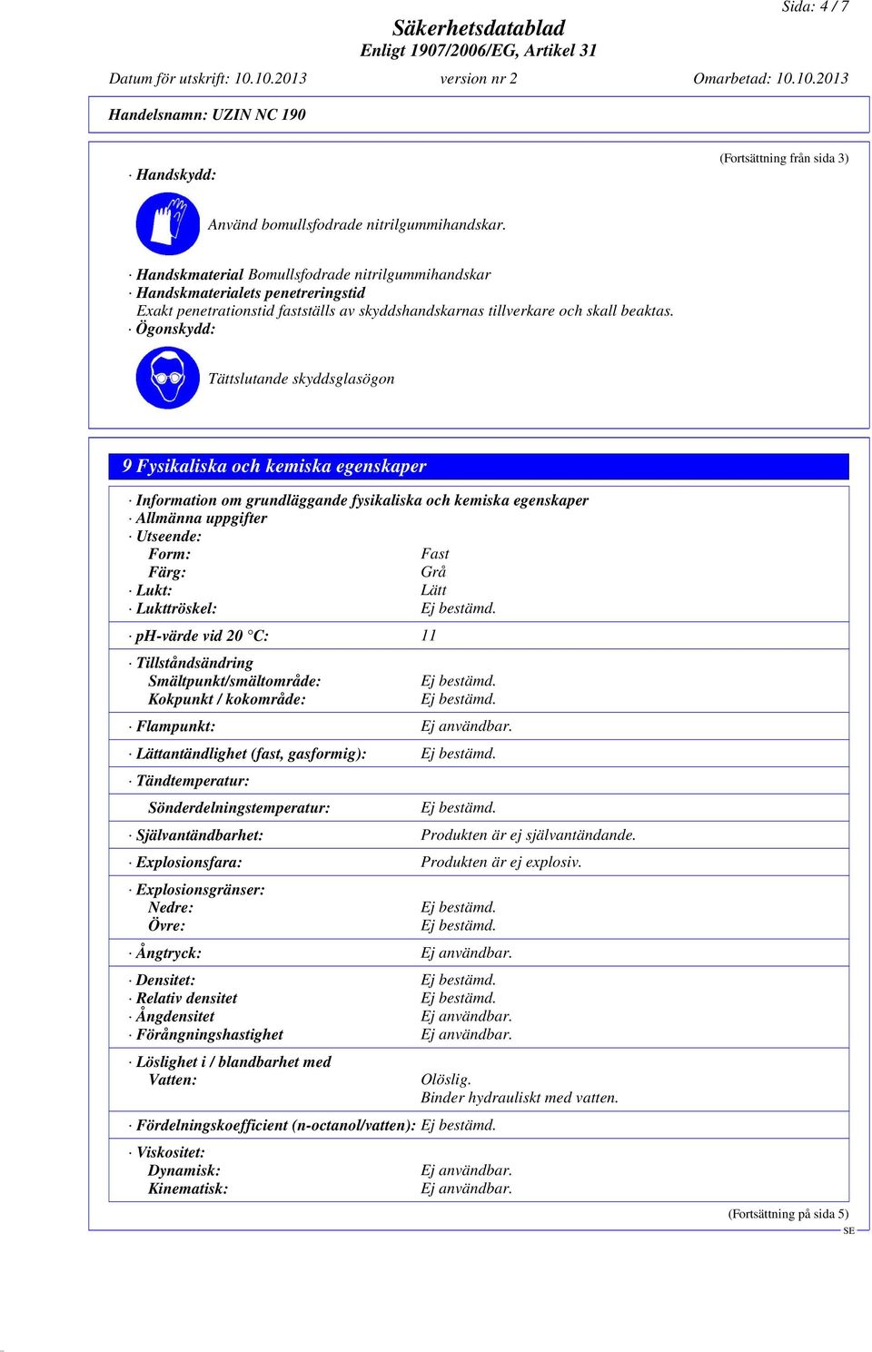 Ögonskydd: Tättslutande skyddsglasögon 9 Fysikaliska och kemiska egenskaper Information om grundläggande fysikaliska och kemiska egenskaper Allmänna uppgifter Utseende: Form: Fast Färg: Grå Lukt: