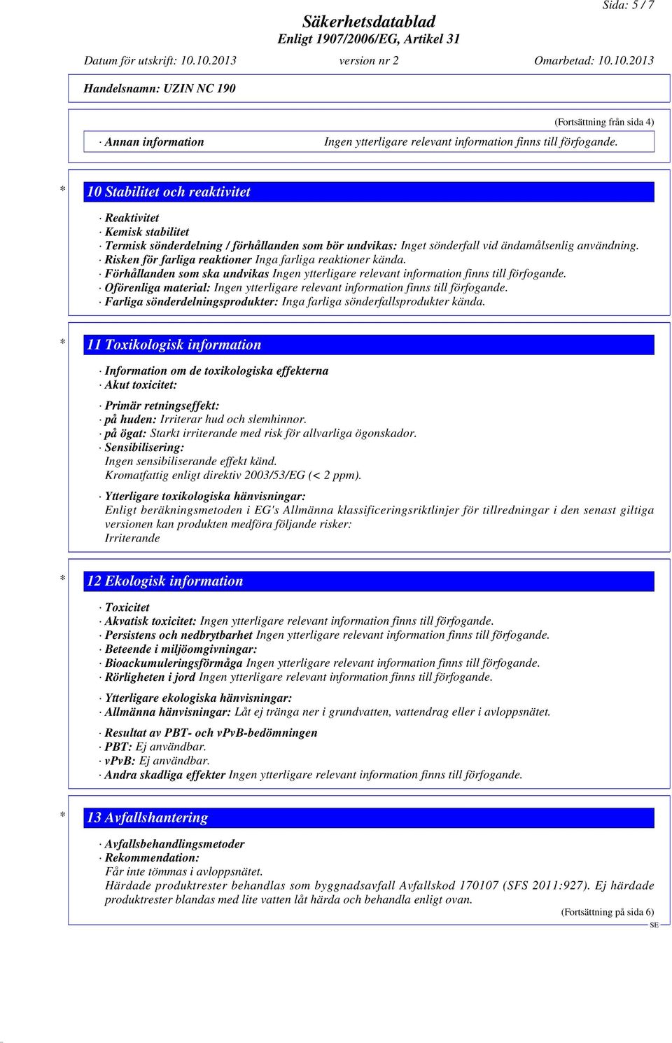 Risken för farliga reaktioner Inga farliga reaktioner kända. Förhållanden som ska undvikas Ingen ytterligare relevant information finns till förfogande.