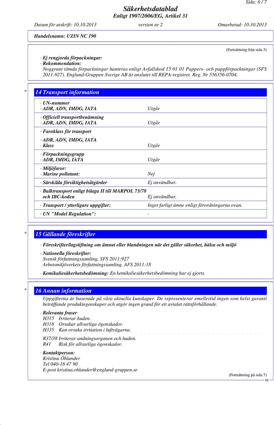 * 14 Transport information UN-nummer ADR, ADN, IMDG, IATA Utgår Officiell transportbenämning ADR, ADN, IMDG, IATA Utgår Faroklass för transport ADR, ADN, IMDG, IATA Klass Utgår Förpackningsgrupp ADR,