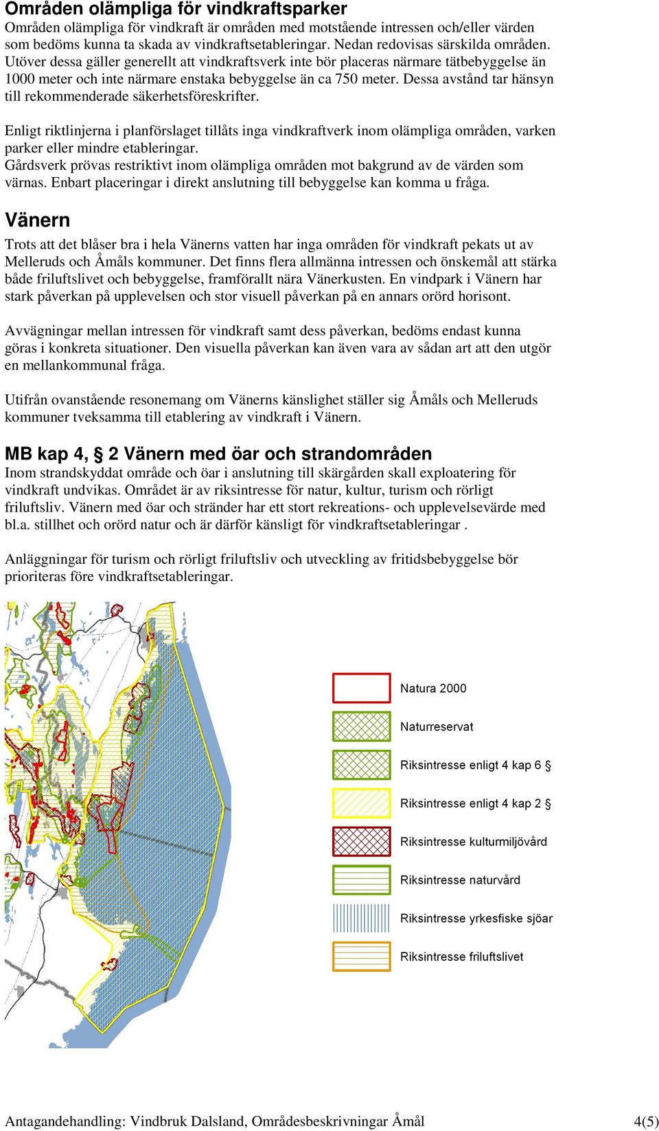 Dessa avstånd tar hänsyn till rekommenderade säkerhetsföreskrifter. Enligt riktlinjerna i planförslaget tillåts inga vindkraftverk inom olämpliga områden, varken parker eller mindre etableringar.