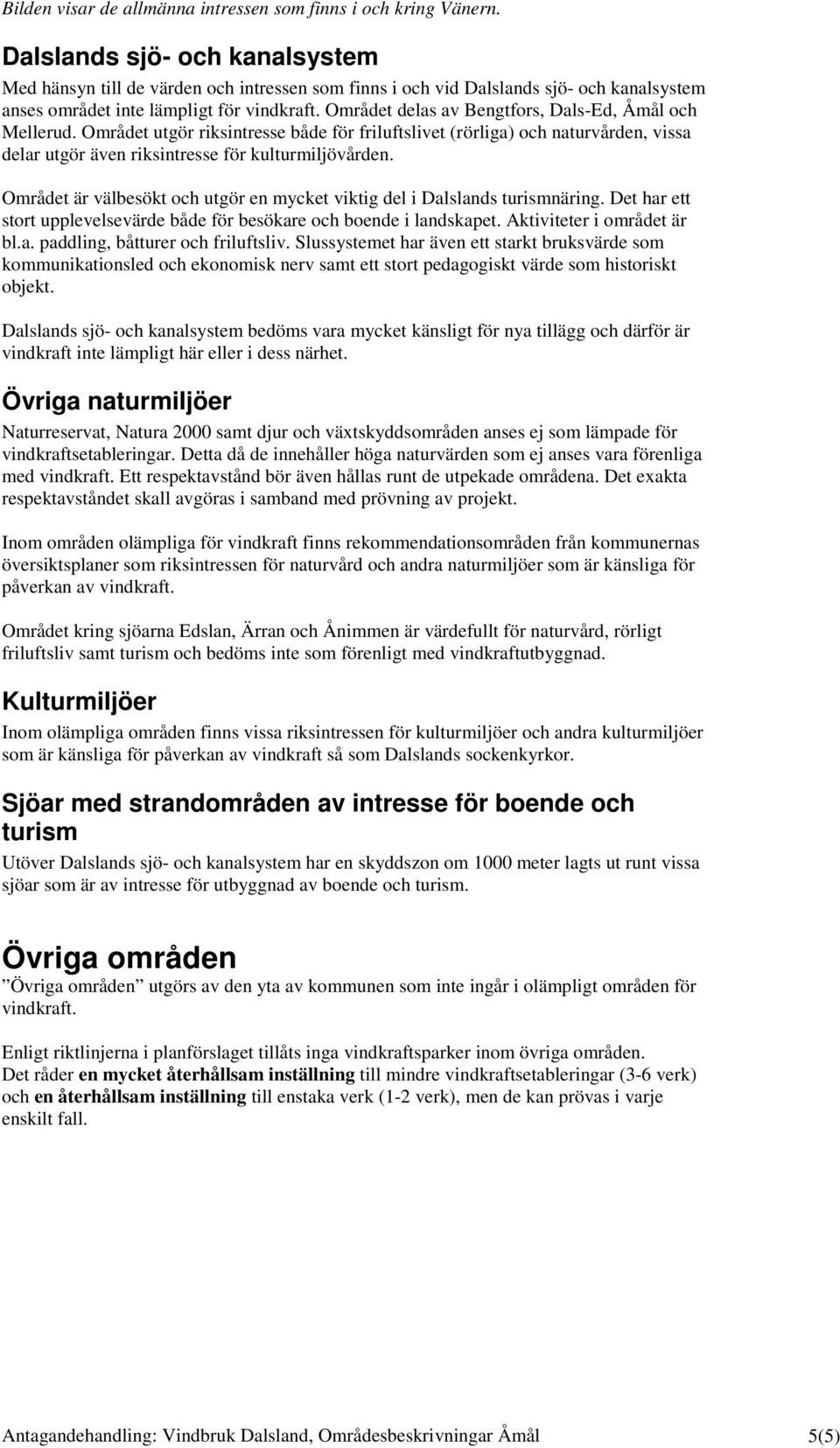 Området delas av Bengtfors, Dals-Ed, Åmål och Mellerud. Området utgör riksintresse både för friluftslivet (rörliga) och naturvården, vissa delar utgör även riksintresse för kulturmiljövården.