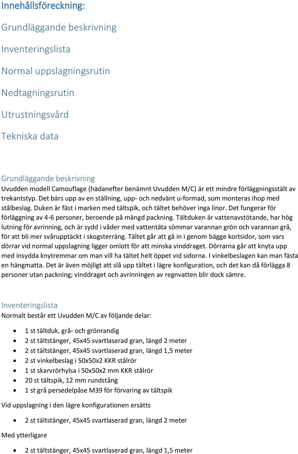 Duken är fäst i marken med tältspik, och tältet behöver inga linor. Det fungerar för förläggning av 4-6 personer, beroende på mängd packning.