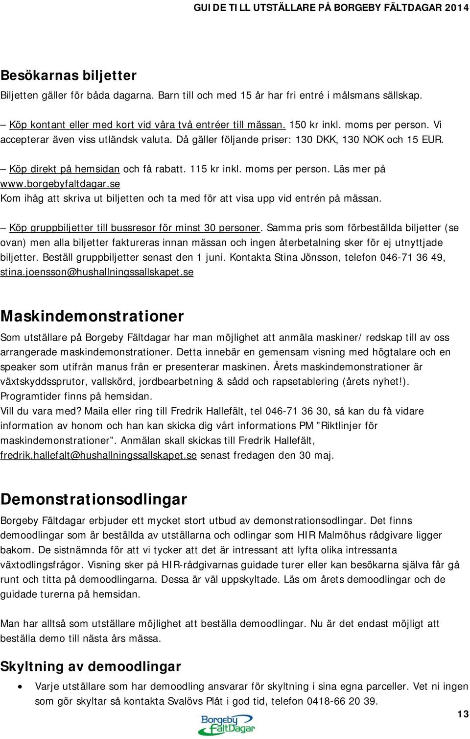 borgebyfaltdagar.se Kom ihåg att skriva ut biljetten och ta med för att visa upp vid entrén på mässan. Köp gruppbiljetter till bussresor för minst 30 personer.