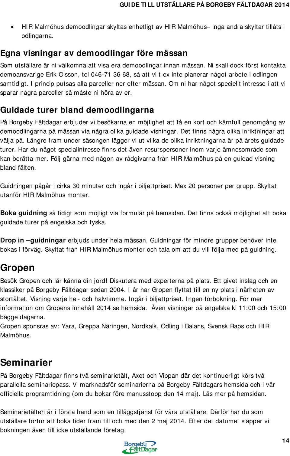 Ni skall dock först kontakta demoansvarige Erik Olsson, tel 046-71 36 68, så att vi t ex inte planerar något arbete i odlingen samtidigt. I princip putsas alla parceller ner efter mässan.