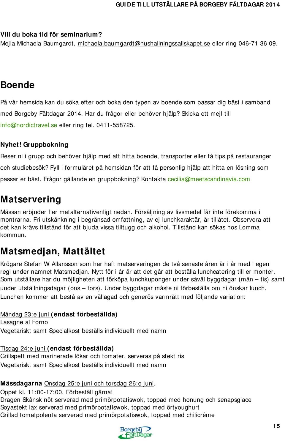 Skicka ett mejl till info@nordictravel.se eller ring tel. 0411-558725. Nyhet!