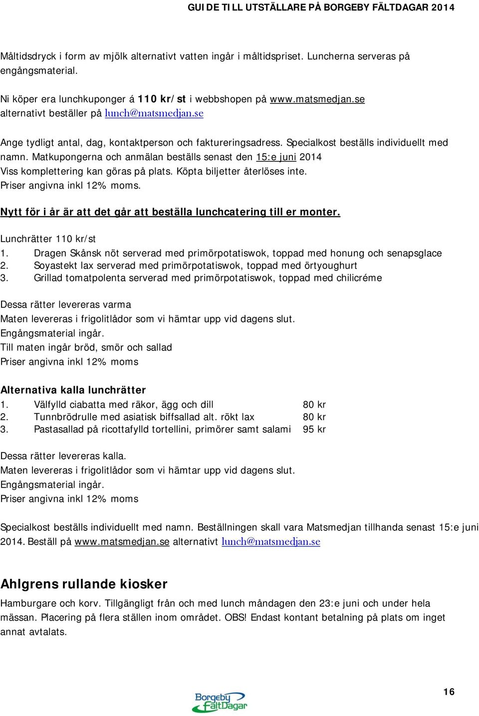 Matkupongerna och anmälan beställs senast den 15:e juni 2014 Viss komplettering kan göras på plats. Köpta biljetter återlöses inte. Priser angivna inkl 12% moms.
