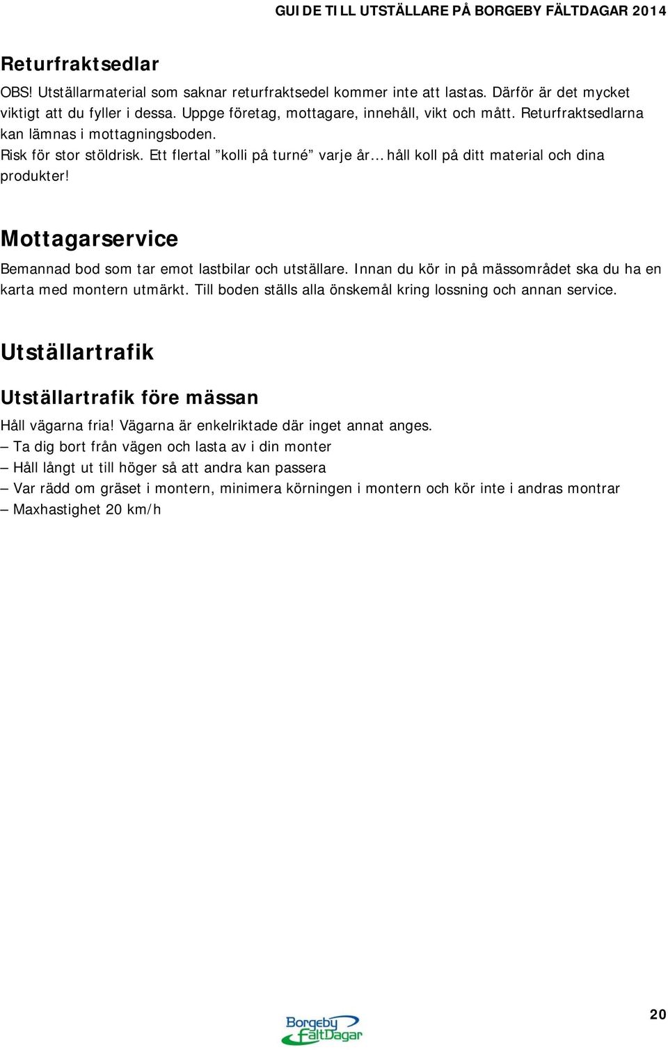 Mottagarservice Bemannad bod som tar emot lastbilar och utställare. Innan du kör in på mässområdet ska du ha en karta med montern utmärkt.