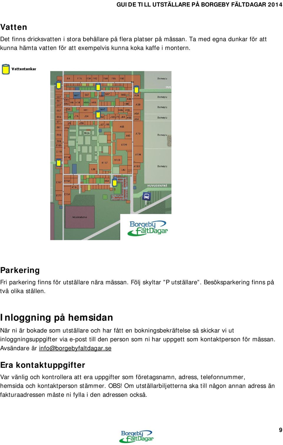 Inloggning på hemsidan När ni är bokade som utställare och har fått en bokningsbekräftelse så skickar vi ut inloggningsuppgifter via e-post till den person som ni har uppgett som kontaktperson för