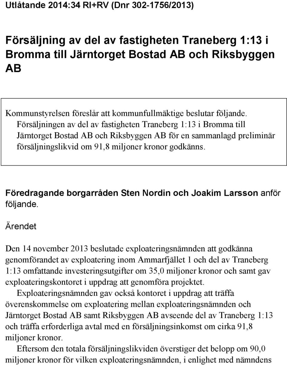 Försäljningen av del av fastigheten Traneberg 1:13 i Bromma till Järntorget Bostad AB och Riksbyggen AB för en sammanlagd preliminär försäljningslikvid om 91,8 miljoner kronor godkänns.