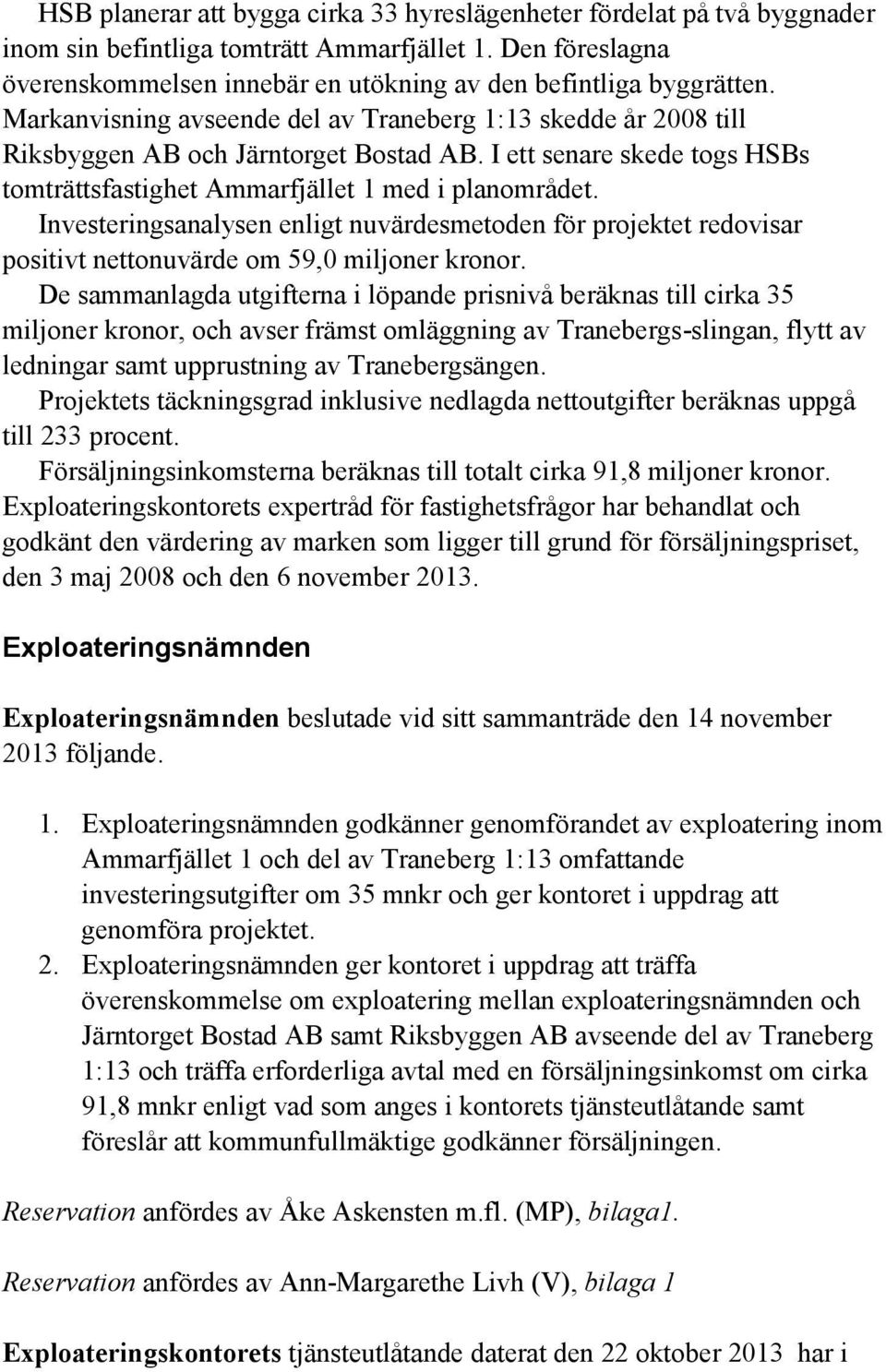 Investeringsanalysen enligt nuvärdesmetoden för projektet redovisar positivt nettonuvärde om 59,0 miljoner kronor.