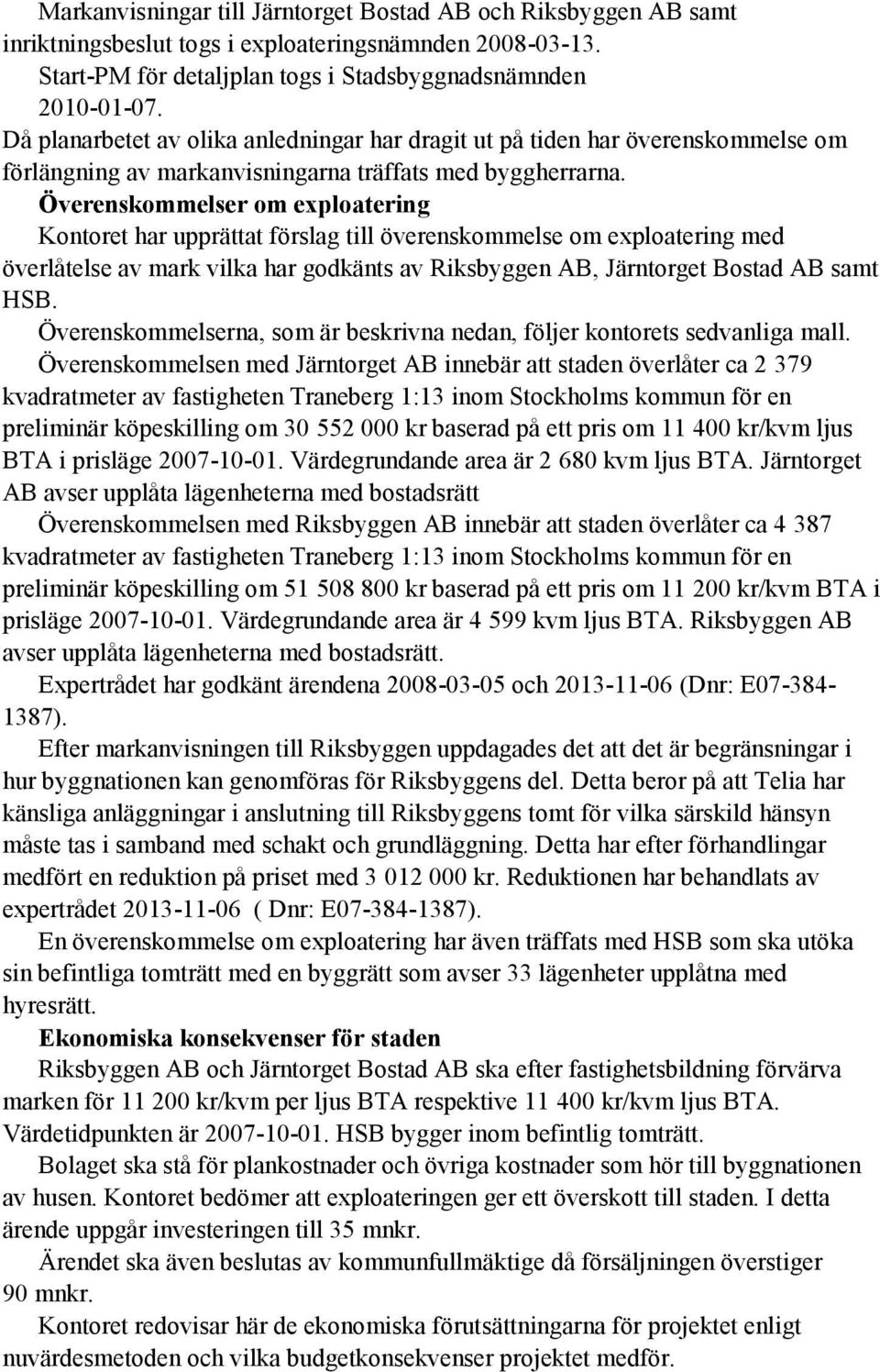 Överenskommelser om exploatering Kontoret har upprättat förslag till överenskommelse om exploatering med överlåtelse av mark vilka har godkänts av Riksbyggen AB, Järntorget Bostad AB samt HSB.