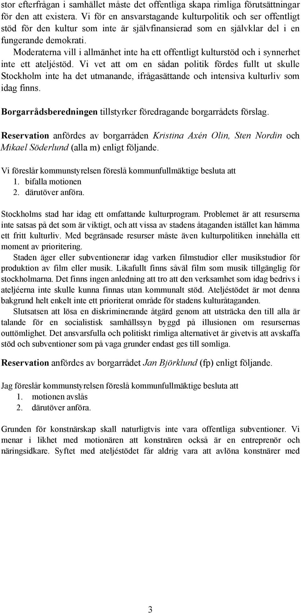 Moderaterna vill i allmänhet inte ha ett offentligt kulturstöd och i synnerhet inte ett ateljéstöd.